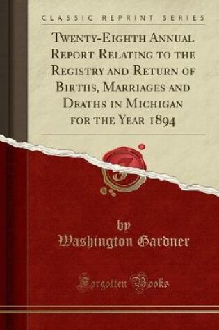 Cover of Twenty-Eighth Annual Report Relating to the Registry and Return of Births, Marriages and Deaths in Michigan for the Year 1894 (Classic Reprint)