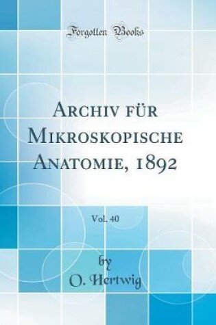 Cover of Archiv für Mikroskopische Anatomie, 1892, Vol. 40 (Classic Reprint)