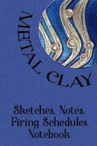 Cover of Metal Clay - Sketches . Notes . Firing Schedules Notebook #3