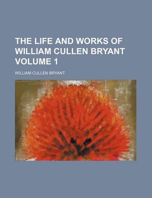 Book cover for The Life and Works of William Cullen Bryant Volume 1