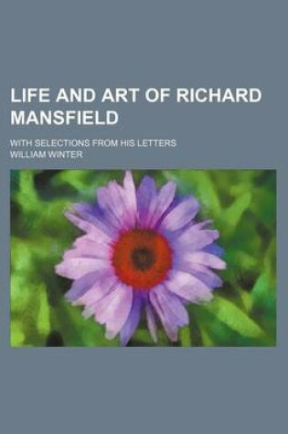 Cover of Life and Art of Richard Mansfield (Volume 1); With Selections from His Letters