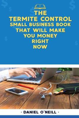 Book cover for The Termite Control Small Business Book That Will Make You Money Right Now