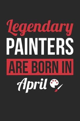 Book cover for Painting Notebook - Legendary Painters Are Born In April Journal - Birthday Gift for Painter Diary