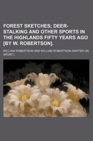 Cover of Forest Sketches; Deer-Stalking and Other Sports in the Highlands Fifty Years Ago [By W. Robertson].