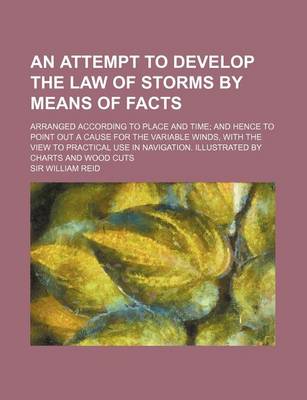 Book cover for An Attempt to Develop the Law of Storms by Means of Facts; Arranged According to Place and Time and Hence to Point Out a Cause for the Variable Winds, with the View to Practical Use in Navigation. Illustrated by Charts and Wood Cuts