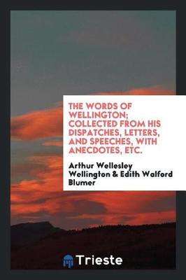 Book cover for The Words of Wellington; Collected from His Dispatches, Letters, and Speeches, with Anecdotes, Etc.