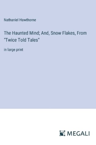 Cover of The Haunted Mind; And, Snow Flakes, From "Twice Told Tales"