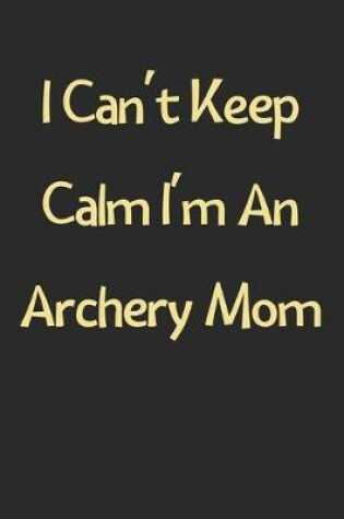 Cover of I Can't Keep Calm I'm An Archery Mom