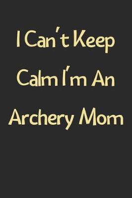 Book cover for I Can't Keep Calm I'm An Archery Mom