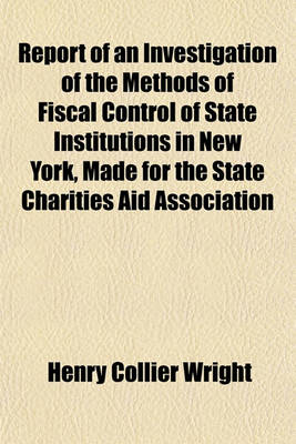 Book cover for Report of an Investigation of the Methods of Fiscal Control of State Institutions in New York, Made for the State Charities Aid Association