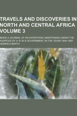 Cover of Travels and Discoveries in North and Central Africa; Being a Journal of an Expedition Undertaken Under the Auspices of H. B. M.'s Government, in the y