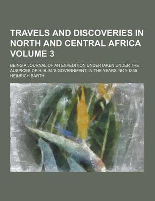 Book cover for Travels and Discoveries in North and Central Africa; Being a Journal of an Expedition Undertaken Under the Auspices of H. B. M.'s Government, in the y
