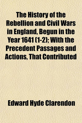 Book cover for The History of the Rebellion and Civil Wars in England, Begun in the Year 1641 (1-2); With the Precedent Passages and Actions, That Contributed