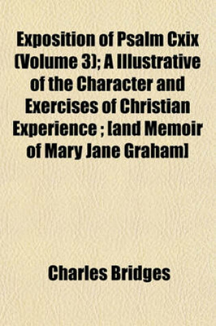 Cover of Exposition of Psalm CXIX (Volume 3); A Illustrative of the Character and Exercises of Christian Experience; [And Memoir of Mary Jane Graham]