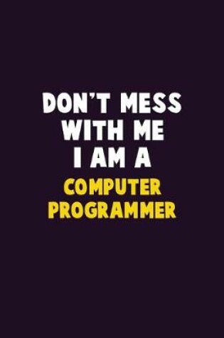 Cover of Don't Mess With Me, I Am A Computer Programmer