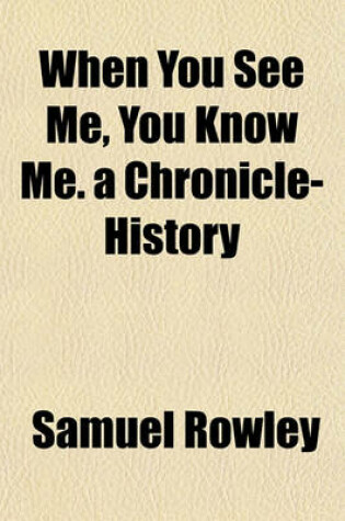 Cover of When You See Me, You Know Me. a Chronicle-History