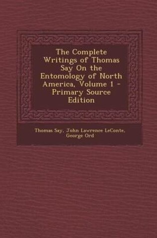 Cover of The Complete Writings of Thomas Say on the Entomology of North America, Volume 1 - Primary Source Edition