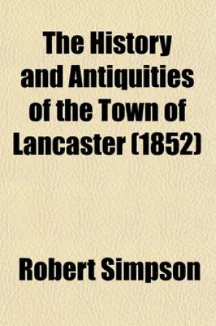 Cover of The History and Antiquities of the Town of Lancaster; Compiled from Authentic Sources