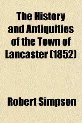 Book cover for The History and Antiquities of the Town of Lancaster; Compiled from Authentic Sources