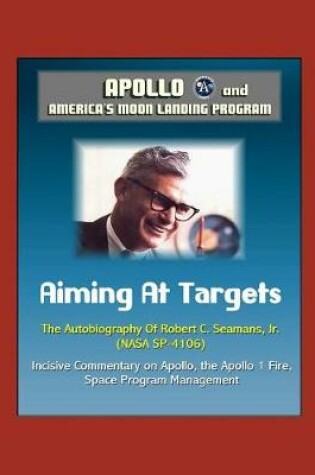 Cover of Apollo and America's Moon Landing Program - Aiming At Targets - The Autobiography Of Robert C. Seamans, Jr. (NASA SP-4106) Incisive Commentary on Apollo, the Apollo 1 Fire, Space Program Management
