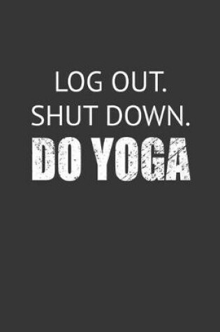 Cover of Log Out Shut Down Do Yoga Notebook