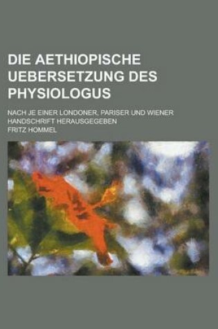 Cover of Die Aethiopische Uebersetzung Des Physiologus; Nach Je Einer Londoner, Pariser Und Wiener Handschrift Herausgegeben