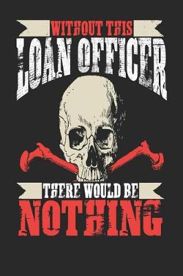 Book cover for Without This Loan Officer There Would Be Nothing