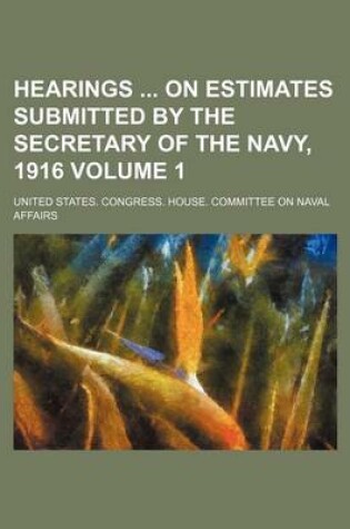 Cover of Hearings on Estimates Submitted by the Secretary of the Navy, 1916 Volume 1
