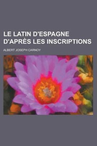 Cover of Le Latin D'Espagne D'Apres Les Inscriptions