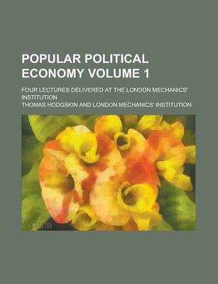 Book cover for Popular Political Economy; Four Lectures Delivered at the London Mechanics' Institution Volume 1