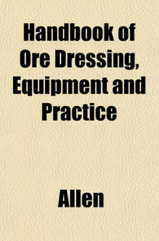 Cover of Handbook of Ore Dressing, Equipment and Practice