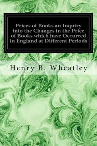 Cover of Prices of Books an Inquiry into the Changes in the Price of Books which have Occurred in England at Different Periods