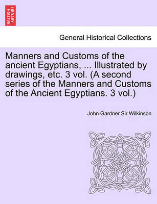 Book cover for Manners and Customs of the Ancient Egyptians, ... Illustrated by Drawings, Etc. 3 Vol. (a Second Series of the Manners and Customs of the Ancient Egyp