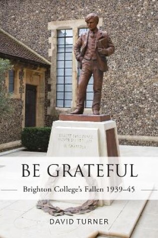 Cover of Be Grateful: Brighton College's Fallen 1939-45