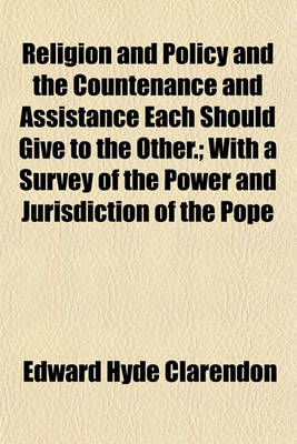 Book cover for Religion and Policy and the Countenance and Assistance Each Should Give to the Other.; With a Survey of the Power and Jurisdiction of the Pope