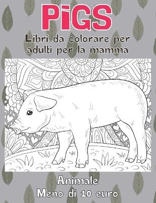 Cover of Libri da colorare per adulti per la mamma - Meno di 10 euro - Animale - Pigs