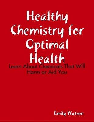 Book cover for Healthy Chemistry for Optimal Health: Learn About Chemicals That Will Harm or Aid You