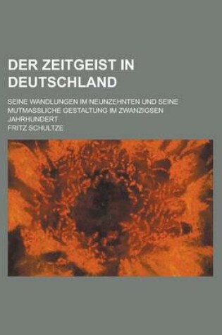 Cover of Der Zeitgeist in Deutschland; Seine Wandlungen Im Neunzehnten Und Seine Mutmassliche Gestaltung Im Zwanzigsen Jahrhundert