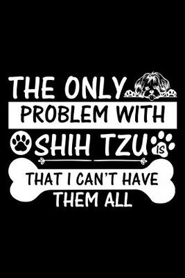 Book cover for The Only Problem With Shih Tzu Is That I Can't Have Them All