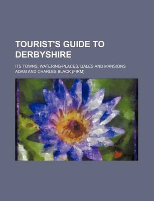 Book cover for Tourist's Guide to Derbyshire; Its Towns, Watering-Places, Dales and Mansions