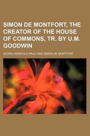 Cover of Simon de Montfort, the Creator of the House of Commons, Tr. by U.M. Goodwin