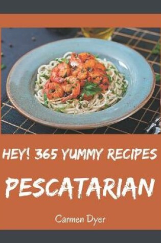 Cover of Hey! 365 Yummy Pescatarian Recipes