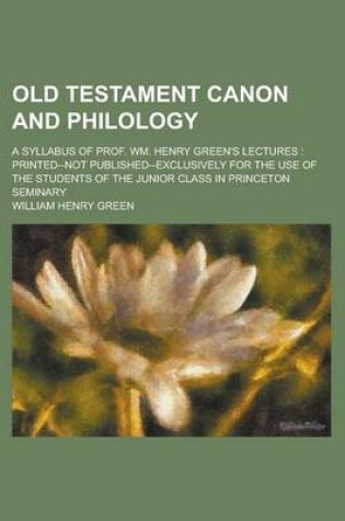 Cover of Old Testament Canon and Philology; A Syllabus of Prof. Wm. Henry Green's Lectures