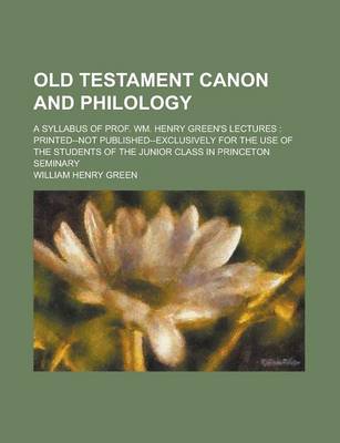 Book cover for Old Testament Canon and Philology; A Syllabus of Prof. Wm. Henry Green's Lectures