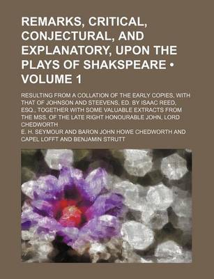 Book cover for Remarks, Critical, Conjectural, and Explanatory, Upon the Plays of Shakspeare (Volume 1); Resulting from a Collation of the Early Copies, with That of Johnson and Steevens, Ed. by Isaac Reed, Esq., Together with Some Valuable Extracts from the Mss. of the