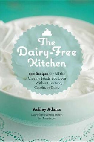 Cover of Dairy-Free Kitchen, The: 100 Recipes for All the Creamy Foods You Love--Without Lactose, Casein, or Dairy