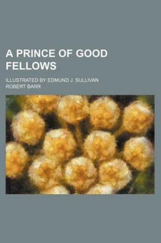 Cover of A Prince of Good Fellows; Illustrated by Edmund J. Sullivan