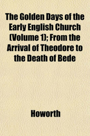 Cover of The Golden Days of the Early English Church (Volume 1); From the Arrival of Theodore to the Death of Bede