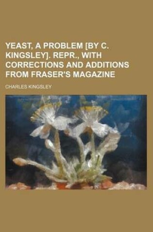 Cover of Yeast, a Problem [By C. Kingsley]. Repr., with Corrections and Additions from Fraser's Magazine