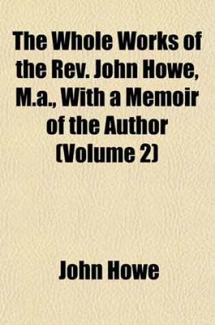 Cover of The Whole Works of the REV. John Howe, M.A., with a Memoir of the Author (Volume 2)